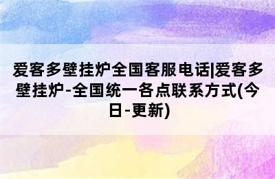 爱客多壁挂炉全国客服电话|爱客多壁挂炉-全国统一各点联系方式(今日-更新)